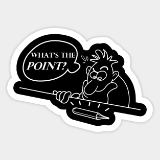 What's The Point? Funny, Perplexing, Pondering,  Grumpy Sticker